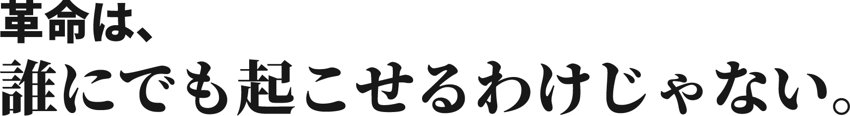 革命は、誰にでも起こせるわけじゃない。